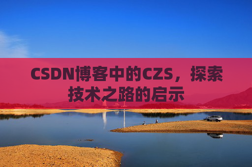 CSDN博客中的CZS，探索技术之路的启示
